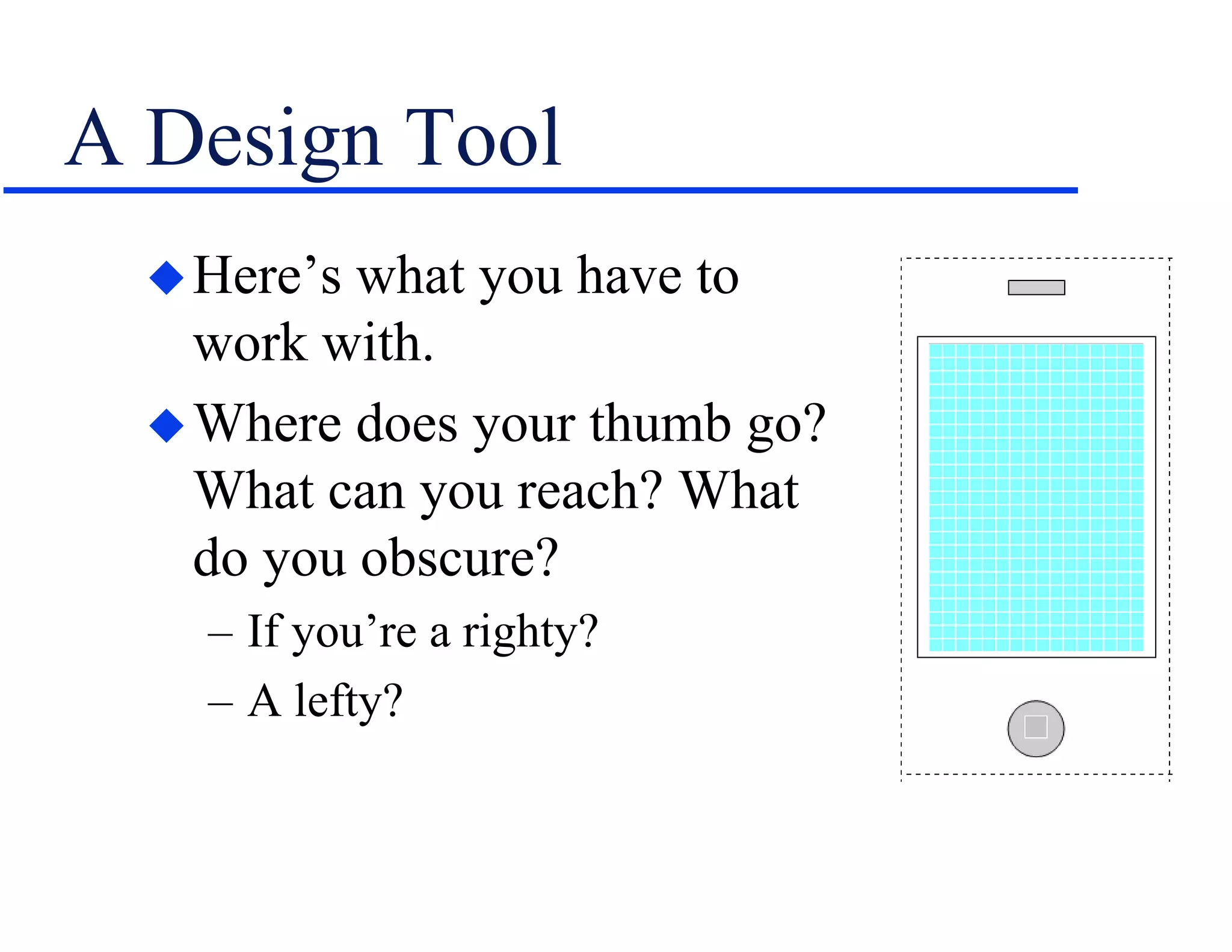 A Design Tool
Here’s what you have to
work with.
Where does your thumb go?
What can you reach? What
do you obscure?
– If you’re a righty?
– A lefty?
 