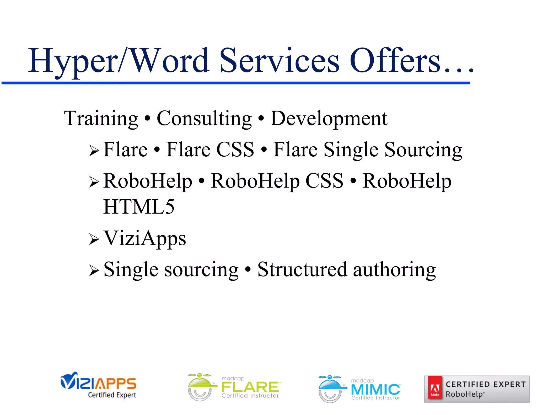 Hyper/Word Services Offers…
Training • Consulting • Development
Flare • Flare CSS • Flare Single Sourcing
RoboHelp • RoboHelp CSS • RoboHelp
HTML5
ViziApps
Single sourcing • Structured authoring
 