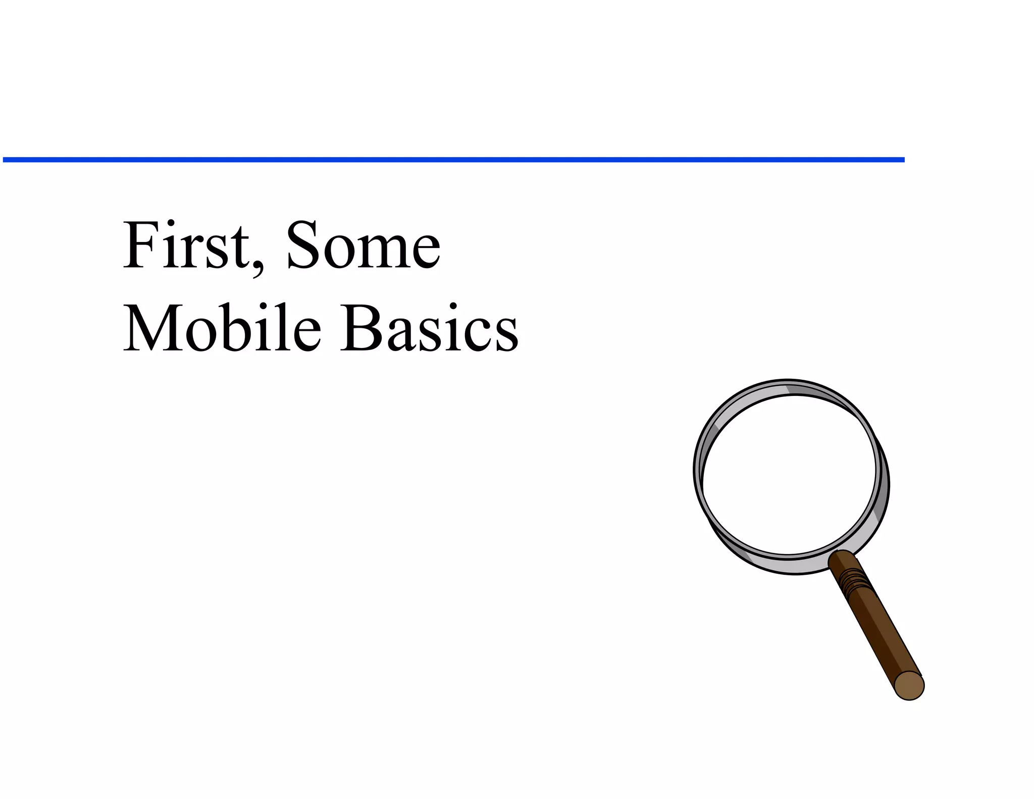 First, Some
Mobile Basics
 