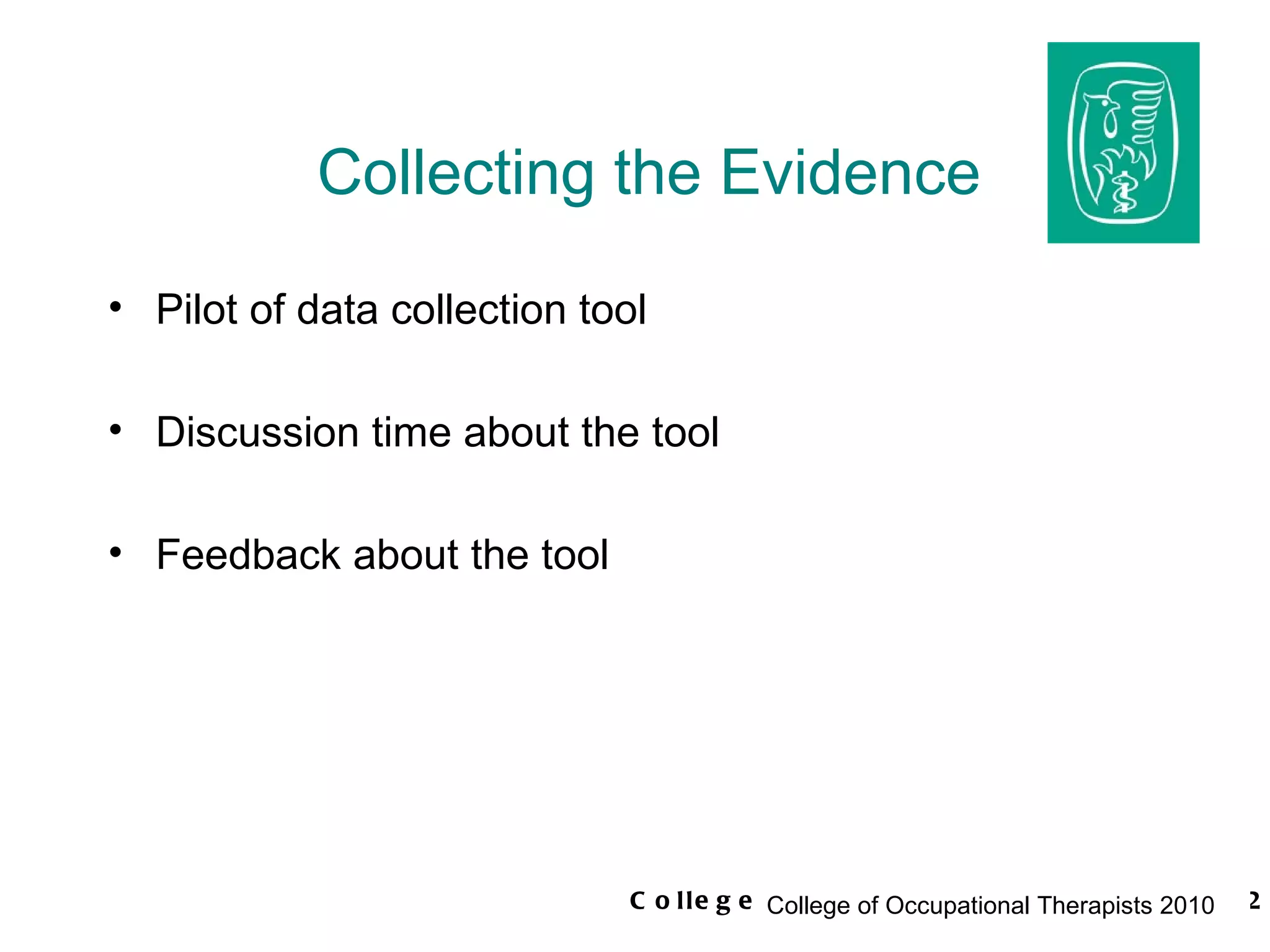 Collecting the Evidence Pilot of data collection tool  Discussion time about the tool Feedback about the tool  