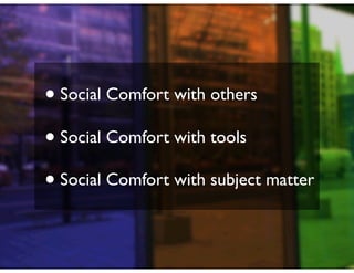 • Social Comfort with others
• Social Comfort with tools
• Social Comfort with subject matter
 