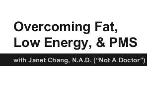 with Janet Chang, N.A.D. (“Not A Doctor”)
Overcoming Fat,
Low Energy, & PMS
 