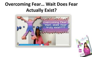 Overcoming Fear… Wait Does Fear
Actually Exist?
 