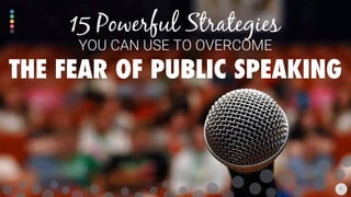 15 Powerful Strategies
YOU CAN USE TO OVERCOME
THE FEAR OF PUBLIC SPEAKING
1
 