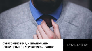 OVERCOMING FEAR, HESITATION AND
OVERWHELM FOR NEW BUSINESS OWNERS
 