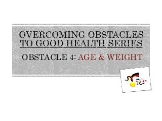 OBSTACLE 4: AGE & WEIGHT  