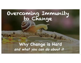 Why Change is Hard
and what you can do about it
Overcoming Immunity
to Change
 