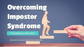 Overcoming
Impostor
Syndrome
Presented by Giant Self
Download the podcast episode (link on last slide)
 