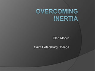 Overcoming Inertia Glen Moore Saint Petersburg College 