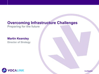 Overcoming Infrastructure Challenges Preparing for the future Martin Kearsley Director of Strategy 