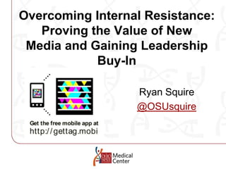Overcoming Internal Resistance: Proving the Value of NewMedia and Gaining Leadership Buy-In Ryan Squire @OSUsquire 