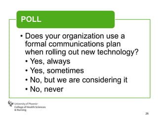 26
• Does your organization use a
formal communications plan
when rolling out new technology?
• Yes, always
• Yes, sometimes
• No, but we are considering it
• No, never
POLL
 