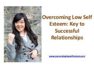 Overcoming Low Self
Esteem: Key to
Successful
Relationships
www.overcominglowselfesteem.com
 