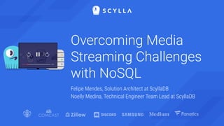 Overcoming Media
Streaming Challenges
with NoSQL
Felipe Mendes, Solution Architect at ScyllaDB
Noelly Medina, Technical Engineer Team Lead at ScyllaDB
 