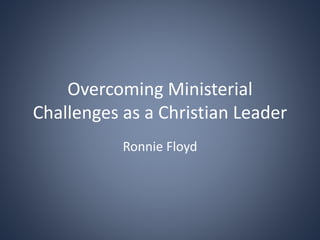 Overcoming Ministerial
Challenges as a Christian Leader
Ronnie Floyd
 