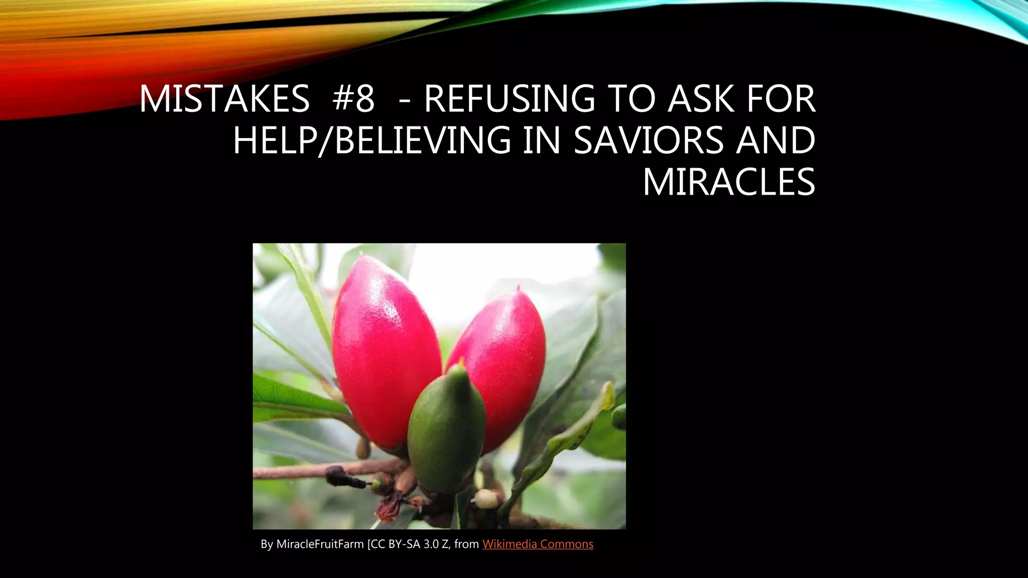 MISTAKES #8 - REFUSING TO ASK FOR
HELP/BELIEVING IN SAVIORS AND
MIRACLES
By MiracleFruitFarm [CC BY-SA 3.0 Z, from Wikimedia Commons
 