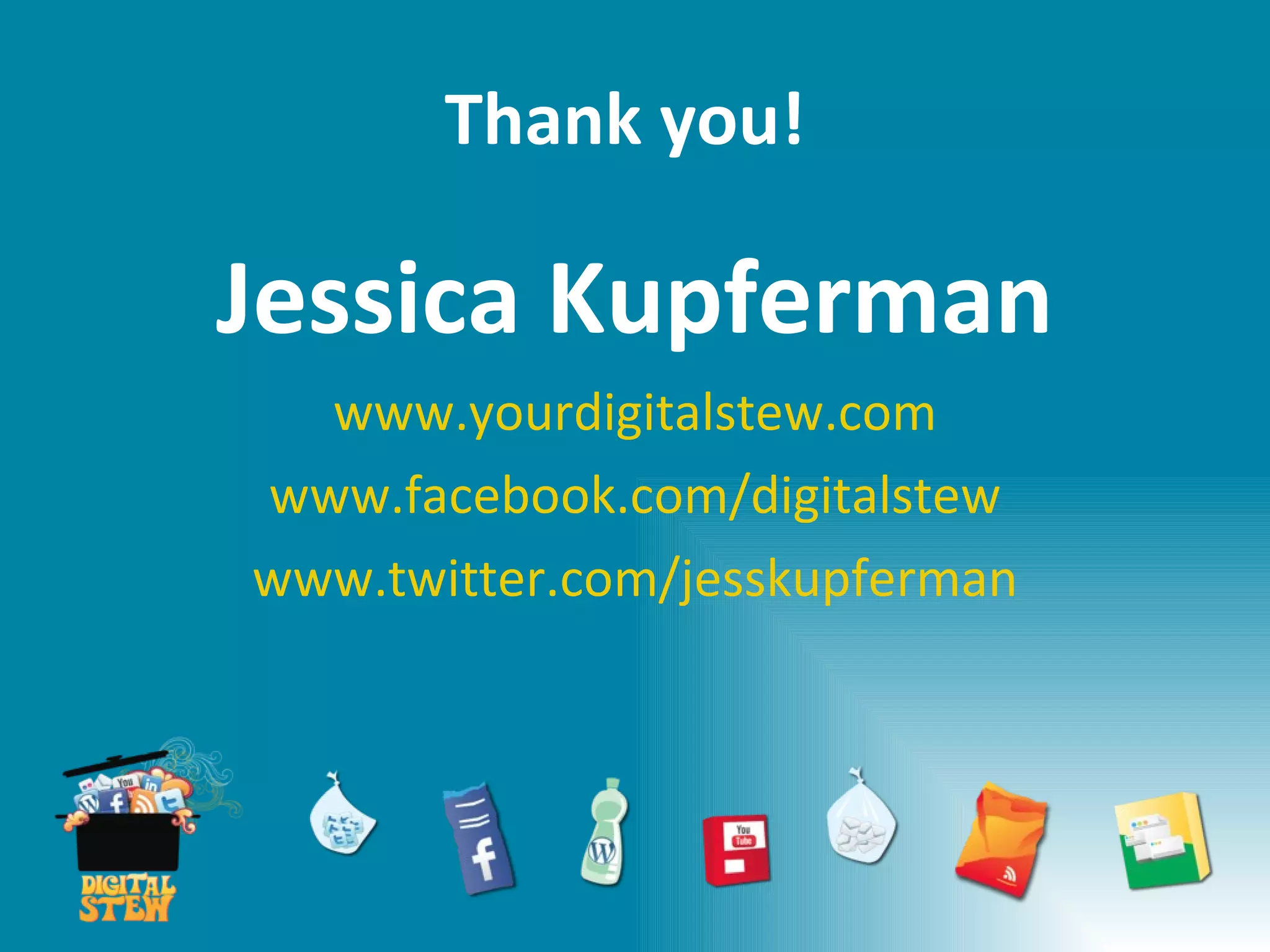 Thank you! Jessica Kupferman www.yourdigitalstew.com www.facebook.com/digitalstew www.twitter.com/jesskupferman 
