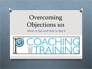 Overcoming
Objections 101
What to Say and How to Say It

 