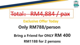 Exclusive Offer Today
Only RM788/person
Bring a Friend for ONLY RM 400
Total：RM4,884 / pax
RM1188 for 2 persons
 