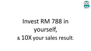 Invest RM 788 in
yourself,
& 10Xyour sales result.
 