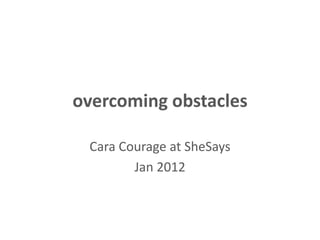 overcoming obstacles

 Cara Courage at SheSays
        Jan 2012
 