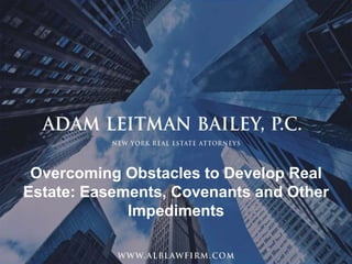 1
Overcoming Obstacles to Develop Real
Estate: Easements, Covenants and Other
Impediments
 