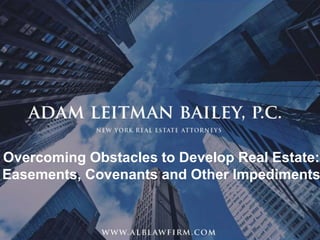 1
Overcoming Obstacles to Develop Real Estate:
Easements, Covenants and Other Impediments
 