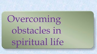 Overcoming
obstacles in
spiritual life
 