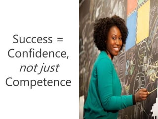 Success =
Confidence,
not just
Competence
 