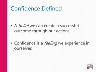 Confidence Defined
• A belief we can create a successful
outcome through our actions
• Confidence is a feeling we experience in
ourselves
 