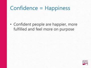 Confidence = Happiness
• Confident people are happier, more
fulfilled and feel more on purpose
 