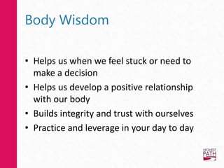 Body Wisdom
• Helps us when we feel stuck or need to
make a decision
• Helps us develop a positive relationship
with our body
• Builds integrity and trust with ourselves
• Practice and leverage in your day to day
 
