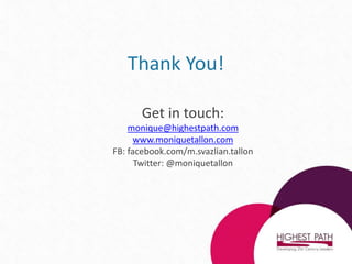 Thank You!
Get in touch:
monique@highestpath.com
www.moniquetallon.com
FB: facebook.com/m.svazlian.tallon
Twitter: @moniquetallon
 