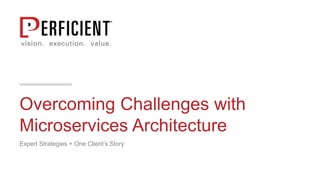 Overcoming Challenges with
Microservices Architecture
Expert Strategies + One Client’s Story
 