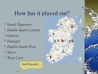 How has it played out?
 South Tipperary
 Dublin South Central
 Galway
 Donegal
 Dublin South West
 Mayo
 West Cork
          And beyond…
 