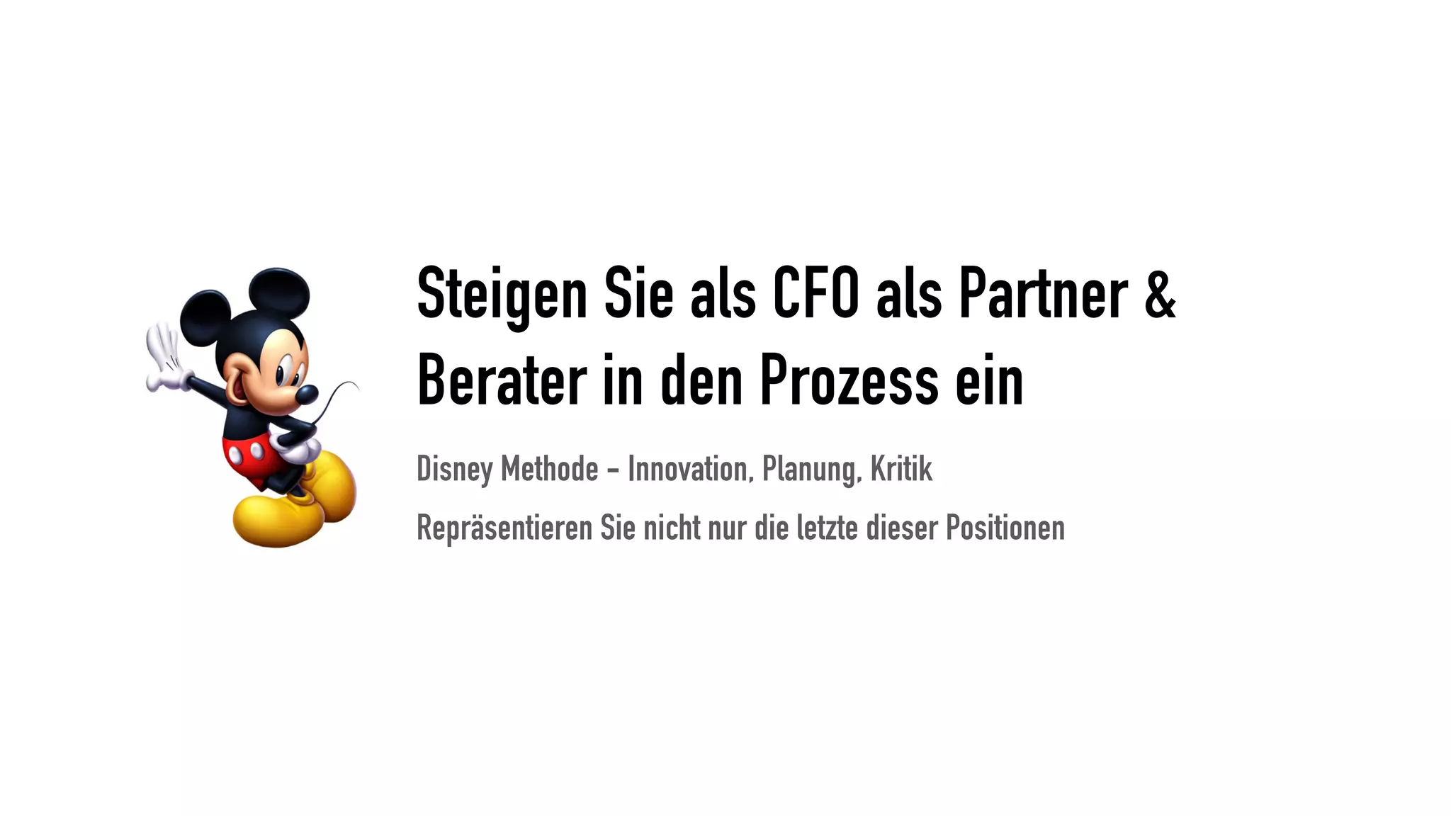 Steigen Sie als CFO als Partner &
Berater in den Prozess ein
Disney Methode - Innovation, Planung, Kritik
Repräsentieren Sie nicht nur die letzte dieser Positionen
 