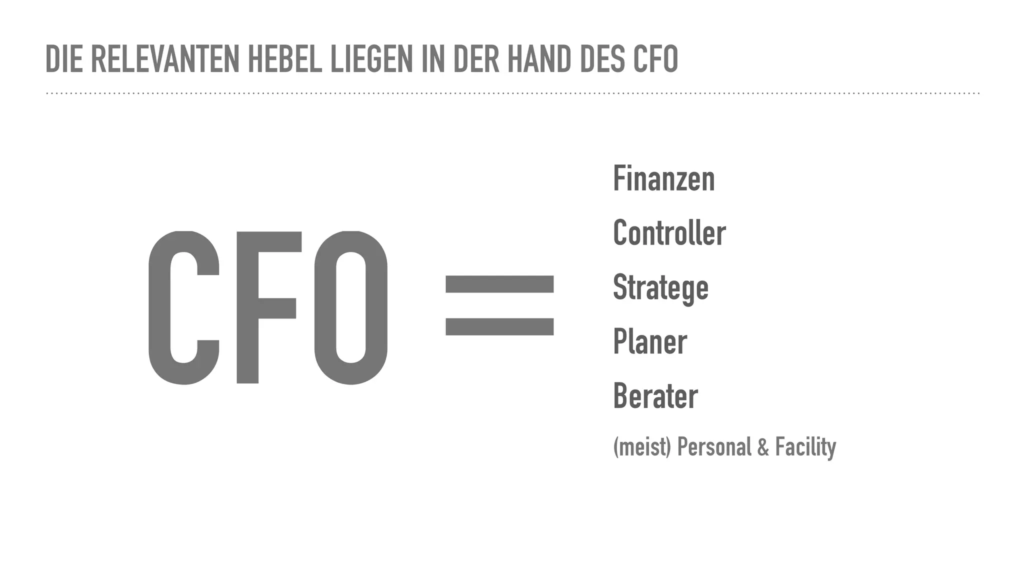 DIE RELEVANTEN HEBEL LIEGEN IN DER HAND DES CFO
Finanzen
Controller
Stratege
Planer
Berater
(meist) Personal & Facility
CFO =
 