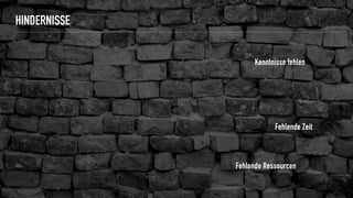 HINDERNISSE
Fehlende Ressourcen
Fehlende Zeit
Kenntnisse fehlen
 