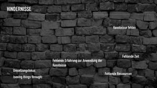 HINDERNISSE
Umsetzungsfokus
(seeing things through)
Fehlende Ressourcen
Fehlende Zeit
Kenntnisse fehlen
Fehlende Erfahrung zur Anwendung der
Kenntnisse
 