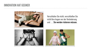 INNOVATION HAT GEGNER
Verschlafen Sie nicht, verschließen Sie
nicht Ihre Augen vor der Veränderung
und … Sie werden riskieren müssen.
 