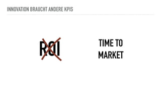 INNOVATION BRAUCHT ANDERE KPIS
ROI TIME TO
MARKET
 