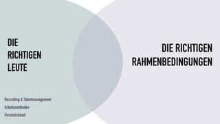 Recruiting & Talentmanagement
Arbeitsmethoden
Persönlichkeit
DIE
RICHTIGEN
LEUTE
DIE RICHTIGEN
RAHMENBEDINGUNGEN
 