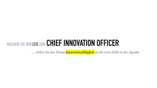 MACHEN SIE DEN CFO ZUM CHIEF INNOVATION OFFICER
… stellen Sie das Thema Innovationsfähigkeit an die erste Stelle in der Agenda
 