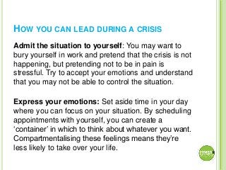 HOW YOU CAN LEAD DURING A CRISIS
Admit the situation to yourself: You may want to
bury yourself in work and pretend that t...