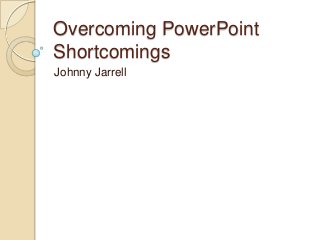 Overcoming PowerPoint
Shortcomings
Johnny Jarrell
 
