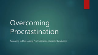 Overcoming
Procrastination
According to Overcoming Procrastination course by Lynda.com
 