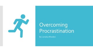 Overcoming
Procrastination
By Leneka Rhoden
 