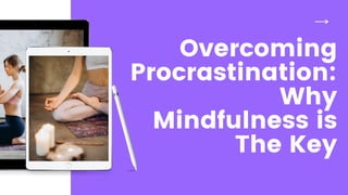 Overcoming
Procrastination:
Why
Mindfulness is
The Key
 