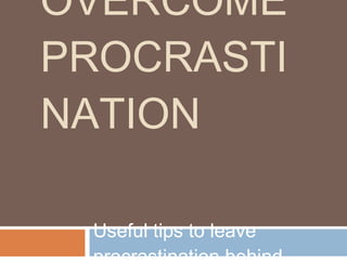 HOW TO OVERCOME PROCRASTINATION  Useful tips to leave procrastination behind… 