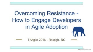 TriAgile 2016 - Raleigh, NC
Overcoming Resistance -
How to Engage Developers
in Agile Adoption
 